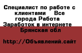 Специалист по работе с клиентами  - Все города Работа » Заработок в интернете   . Брянская обл.